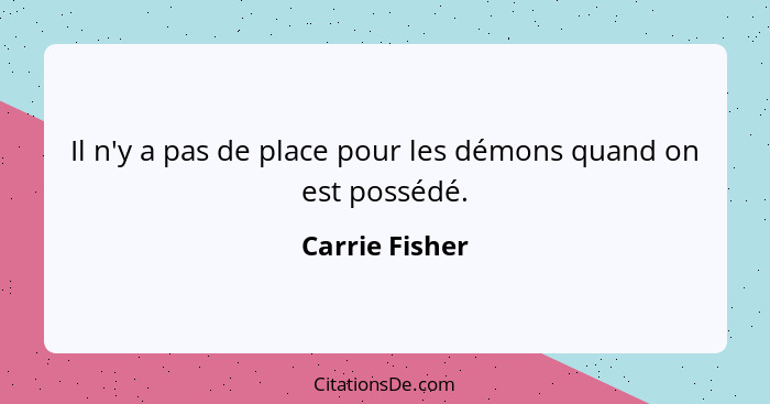 Il n'y a pas de place pour les démons quand on est possédé.... - Carrie Fisher