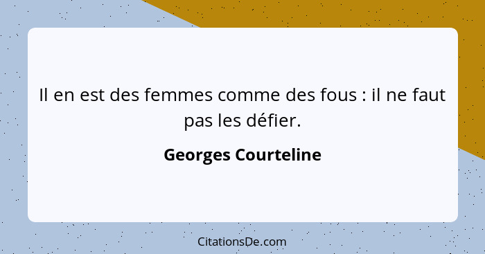 Il en est des femmes comme des fous : il ne faut pas les défier.... - Georges Courteline