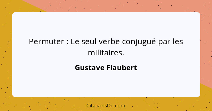Permuter : Le seul verbe conjugué par les militaires.... - Gustave Flaubert