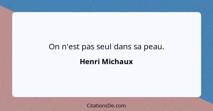 On n'est pas seul dans sa peau.... - Henri Michaux