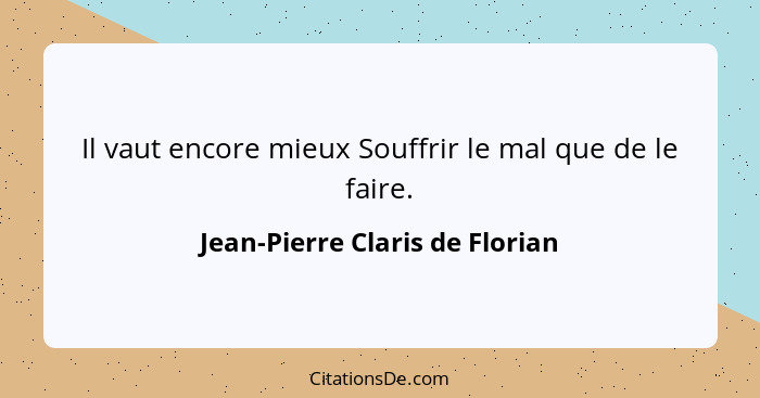 Il vaut encore mieux Souffrir le mal que de le faire.... - Jean-Pierre Claris de Florian