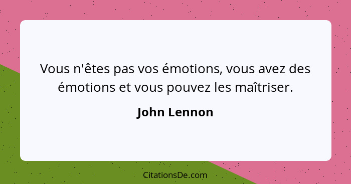 Vous n'êtes pas vos émotions, vous avez des émotions et vous pouvez les maîtriser.... - John Lennon