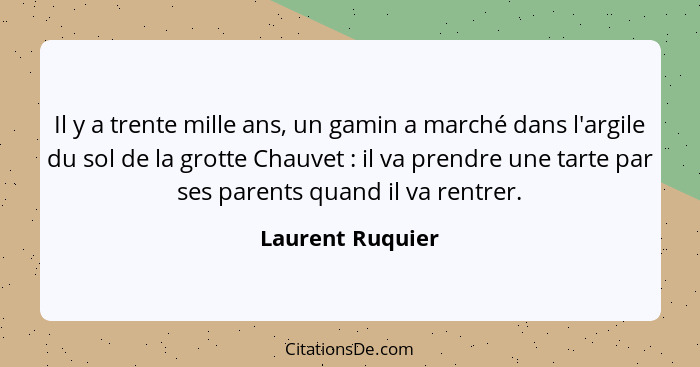 Il y a trente mille ans, un gamin a marché dans l'argile du sol de la grotte Chauvet : il va prendre une tarte par ses parents... - Laurent Ruquier