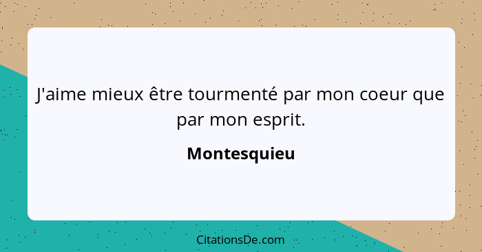 J'aime mieux être tourmenté par mon coeur que par mon esprit.... - Montesquieu