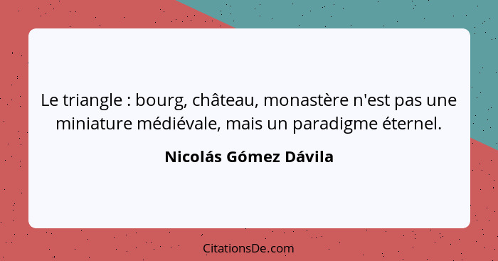 Le triangle : bourg, château, monastère n'est pas une miniature médiévale, mais un paradigme éternel.... - Nicolás Gómez Dávila