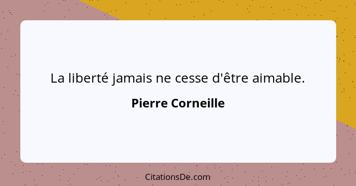 La liberté jamais ne cesse d'être aimable.... - Pierre Corneille