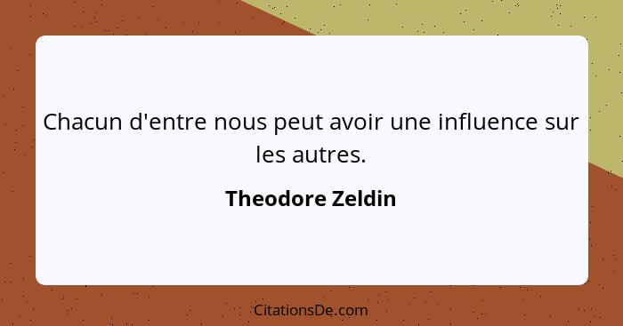 Chacun d'entre nous peut avoir une influence sur les autres.... - Theodore Zeldin