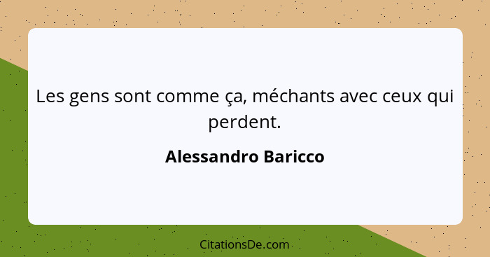 Les gens sont comme ça, méchants avec ceux qui perdent.... - Alessandro Baricco