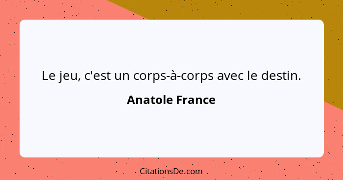 Le jeu, c'est un corps-à-corps avec le destin.... - Anatole France