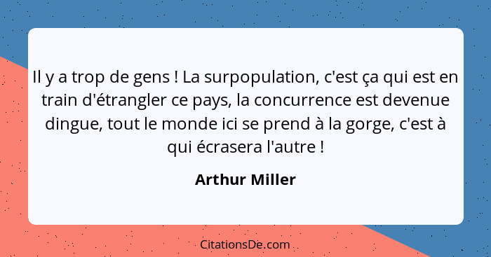 Il y a trop de gens ! La surpopulation, c'est ça qui est en train d'étrangler ce pays, la concurrence est devenue dingue, tout le... - Arthur Miller