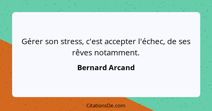 Gérer son stress, c'est accepter l'échec, de ses rêves notamment.... - Bernard Arcand