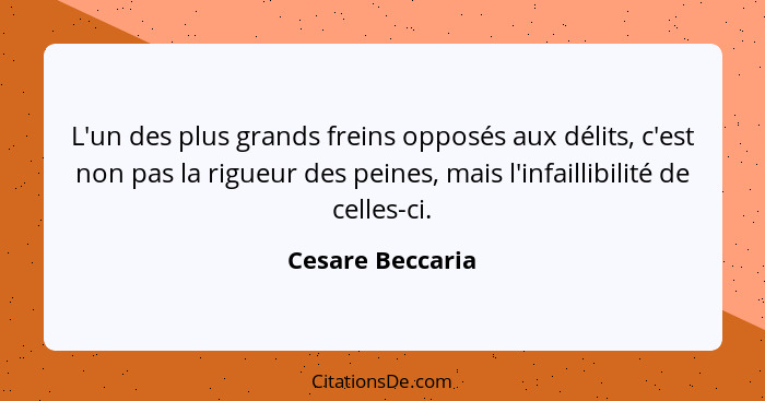 L'un des plus grands freins opposés aux délits, c'est non pas la rigueur des peines, mais l'infaillibilité de celles-ci.... - Cesare Beccaria