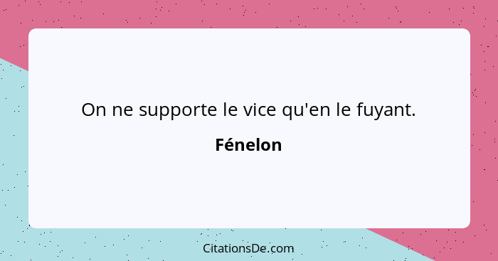 On ne supporte le vice qu'en le fuyant.... - Fénelon