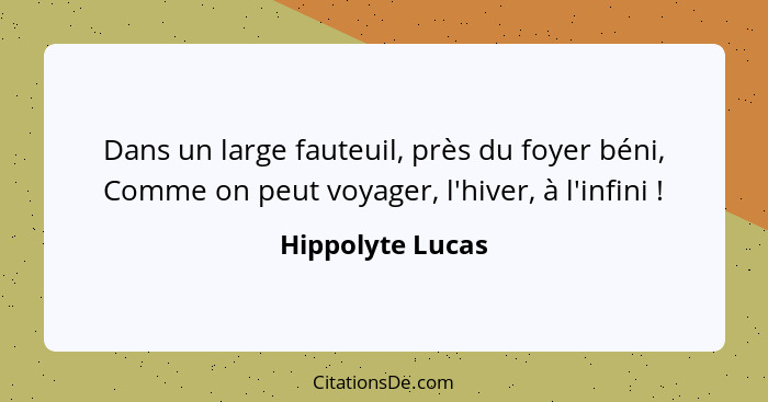 Dans un large fauteuil, près du foyer béni, Comme on peut voyager, l'hiver, à l'infini !... - Hippolyte Lucas