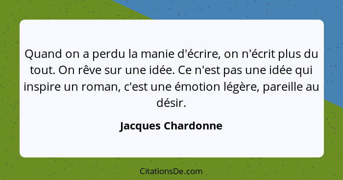 Quand on a perdu la manie d'écrire, on n'écrit plus du tout. On rêve sur une idée. Ce n'est pas une idée qui inspire un roman, c'e... - Jacques Chardonne