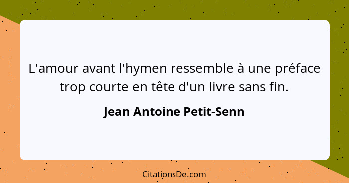 L'amour avant l'hymen ressemble à une préface trop courte en tête d'un livre sans fin.... - Jean Antoine Petit-Senn