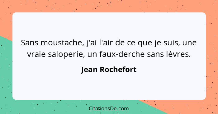 Sans moustache, j'ai l'air de ce que je suis, une vraie saloperie, un faux-derche sans lèvres.... - Jean Rochefort