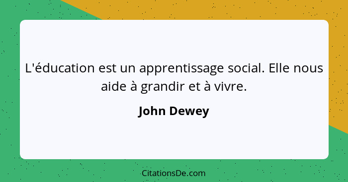 L'éducation est un apprentissage social. Elle nous aide à grandir et à vivre.... - John Dewey