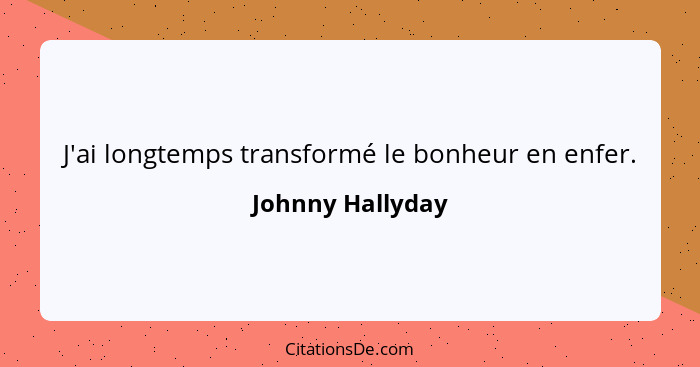 J'ai longtemps transformé le bonheur en enfer.... - Johnny Hallyday