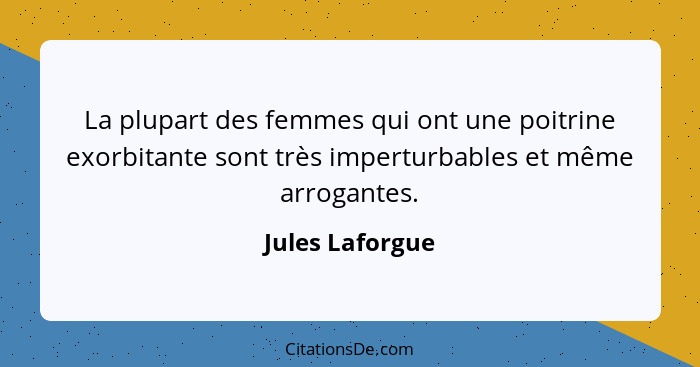 La plupart des femmes qui ont une poitrine exorbitante sont très imperturbables et même arrogantes.... - Jules Laforgue