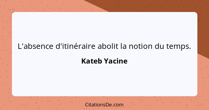 L'absence d'itinéraire abolit la notion du temps.... - Kateb Yacine