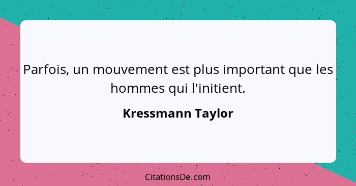 Parfois, un mouvement est plus important que les hommes qui l'initient.... - Kressmann Taylor
