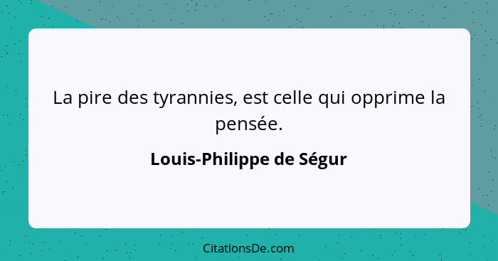 La pire des tyrannies, est celle qui opprime la pensée.... - Louis-Philippe de Ségur