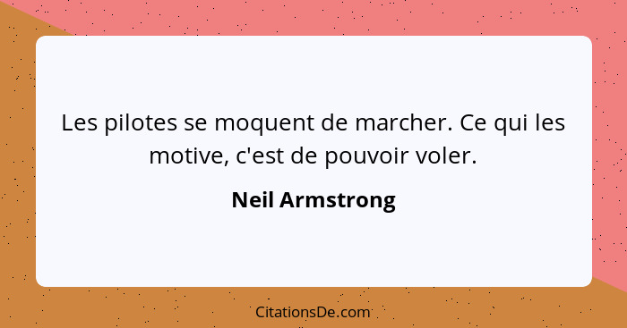 Les pilotes se moquent de marcher. Ce qui les motive, c'est de pouvoir voler.... - Neil Armstrong