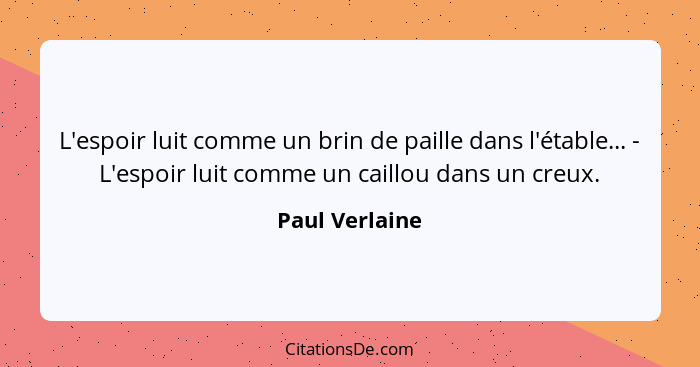 L'espoir luit comme un brin de paille dans l'étable... - L'espoir luit comme un caillou dans un creux.... - Paul Verlaine