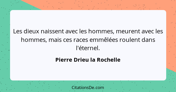Les dieux naissent avec les hommes, meurent avec les hommes, mais ces races emmêlées roulent dans l'éternel.... - Pierre Drieu la Rochelle