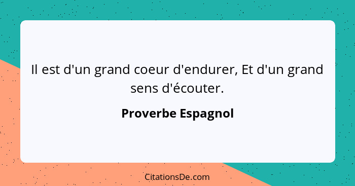 Il est d'un grand coeur d'endurer, Et d'un grand sens d'écouter.... - Proverbe Espagnol