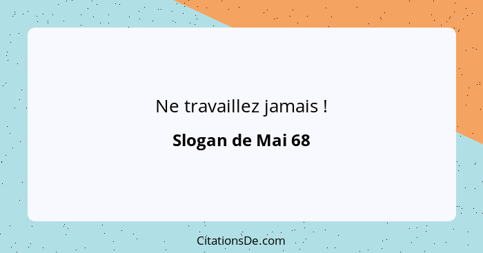 Ne travaillez jamais !... - Slogan de Mai 68