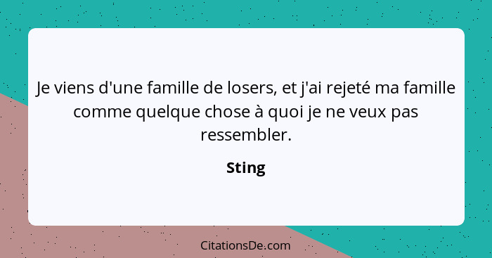Je viens d'une famille de losers, et j'ai rejeté ma famille comme quelque chose à quoi je ne veux pas ressembler.... - Sting