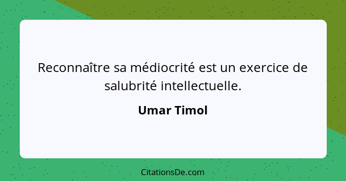 Reconnaître sa médiocrité est un exercice de salubrité intellectuelle.... - Umar Timol