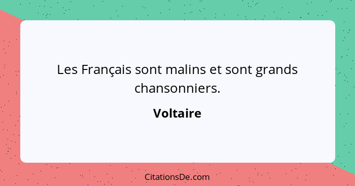 Les Français sont malins et sont grands chansonniers.... - Voltaire