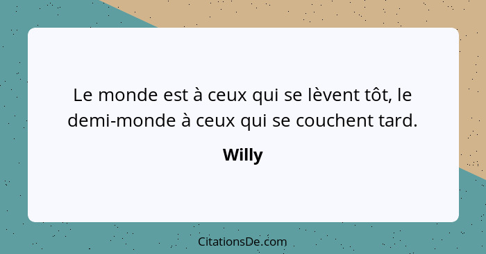 Le monde est à ceux qui se lèvent tôt, le demi-monde à ceux qui se couchent tard.... - Willy