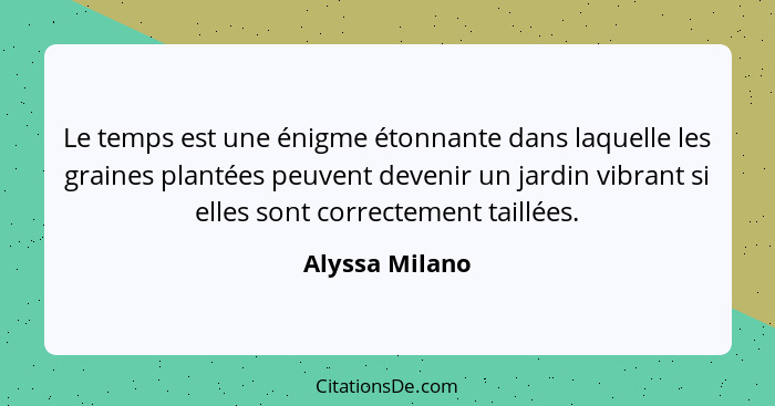 Le temps est une énigme étonnante dans laquelle les graines plantées peuvent devenir un jardin vibrant si elles sont correctement tail... - Alyssa Milano