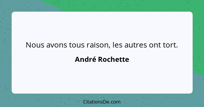 Nous avons tous raison, les autres ont tort.... - André Rochette