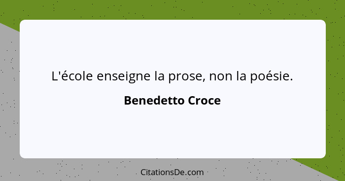 L'école enseigne la prose, non la poésie.... - Benedetto Croce
