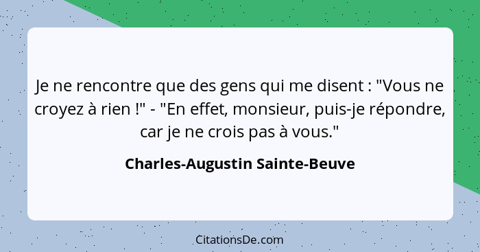 Je ne rencontre que des gens qui me disent : "Vous ne croyez à rien !" - "En effet, monsieur, puis-je répond... - Charles-Augustin Sainte-Beuve