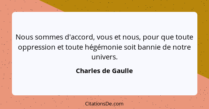 Nous sommes d'accord, vous et nous, pour que toute oppression et toute hégémonie soit bannie de notre univers.... - Charles de Gaulle