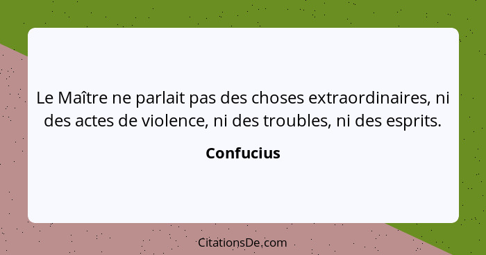 Le Maître ne parlait pas des choses extraordinaires, ni des actes de violence, ni des troubles, ni des esprits.... - Confucius