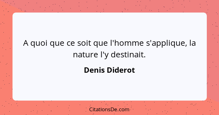 A quoi que ce soit que l'homme s'applique, la nature l'y destinait.... - Denis Diderot