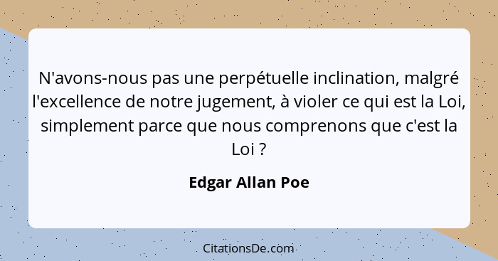 N'avons-nous pas une perpétuelle inclination, malgré l'excellence de notre jugement, à violer ce qui est la Loi, simplement parce qu... - Edgar Allan Poe