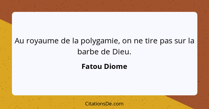 Au royaume de la polygamie, on ne tire pas sur la barbe de Dieu.... - Fatou Diome