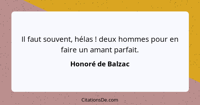 Il faut souvent, hélas ! deux hommes pour en faire un amant parfait.... - Honoré de Balzac