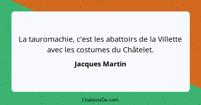 La tauromachie, c'est les abattoirs de la Villette avec les costumes du Châtelet.... - Jacques Martin