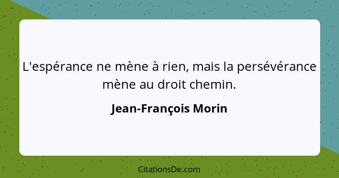 L'espérance ne mène à rien, mais la persévérance mène au droit chemin.... - Jean-François Morin