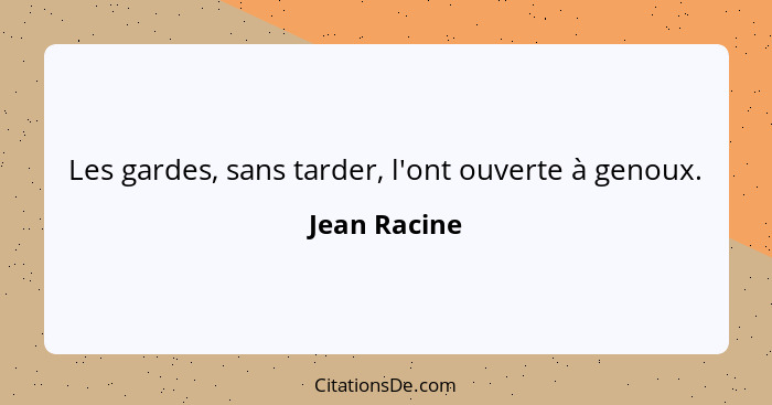 Les gardes, sans tarder, l'ont ouverte à genoux.... - Jean Racine