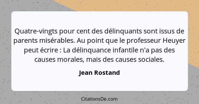 Quatre-vingts pour cent des délinquants sont issus de parents misérables. Au point que le professeur Heuyer peut écrire : La délin... - Jean Rostand